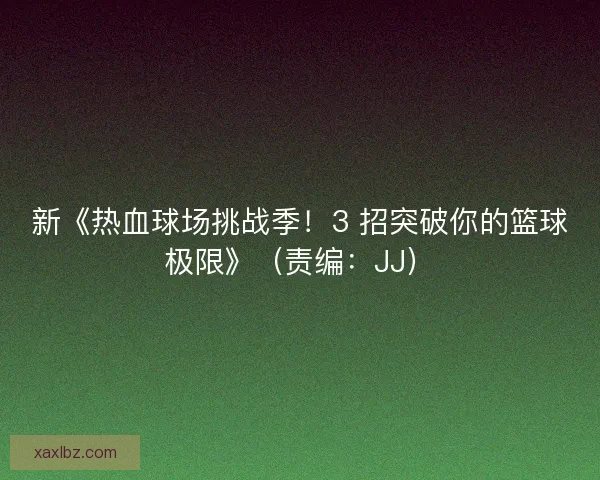 新《热血球场挑战季！3 招突破你的篮球极限》（责编：JJ）