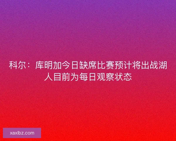 科尔：库明加今日缺席比赛预计将出战湖人目前为每日观察状态