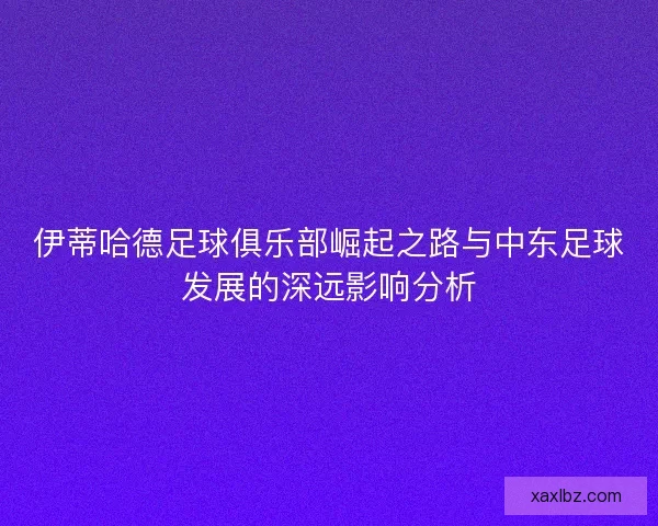 伊蒂哈德足球俱乐部崛起之路与中东足球发展的深远影响分析